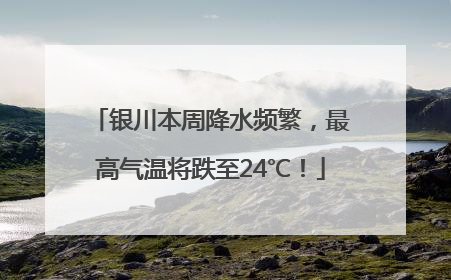 银川本周降水频繁，最高气温将跌至24℃！