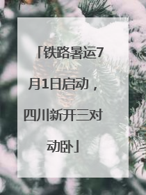 铁路暑运7月1日启动，四川新开三对动卧