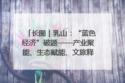 长图｜乳山：“蓝色经济”破题——产业聚能、生态赋能、文旅释能的协同路径