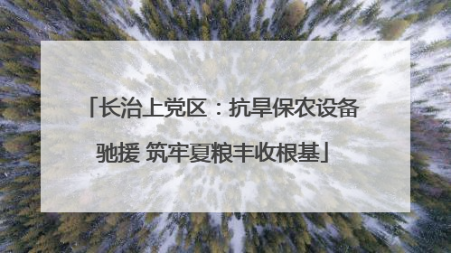 长治上党区：抗旱保农设备驰援 筑牢夏粮丰收根基