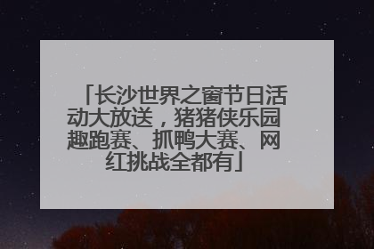 长沙世界之窗节日活动大放送，猪猪侠乐园趣跑赛、抓鸭大赛、网红挑战全都有