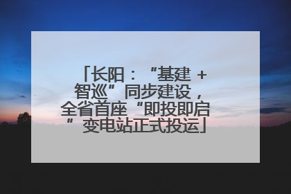 长阳：“基建 + 智巡”同步建设，全省首座“即投即启”变电站正式投运