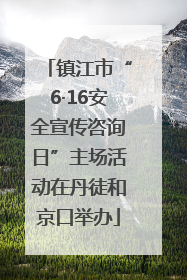 镇江市“6·16安全宣传咨询日”主场活动在丹徒和京口举办