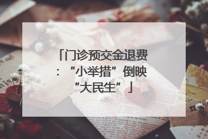 门诊预交金退费：“小举措”倒映“大民生”