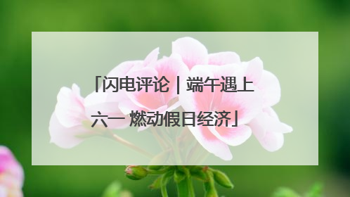 闪电评论｜端午遇上六一 燃动假日经济