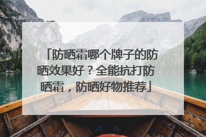 防晒霜哪个牌子的防晒效果好？全能抗打防晒霜，防晒好物推荐