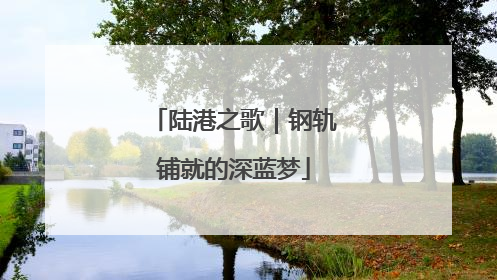 陆港之歌｜钢轨铺就的深蓝梦
