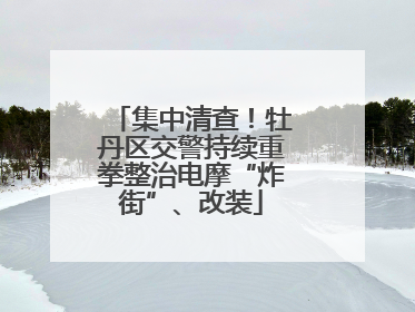 集中清查！牡丹区交警持续重拳整治电摩“炸街”、改装