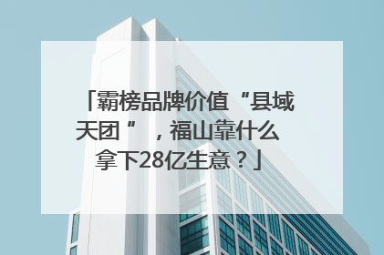 霸榜品牌价值“县域天团 ”，福山靠什么拿下28亿生意？