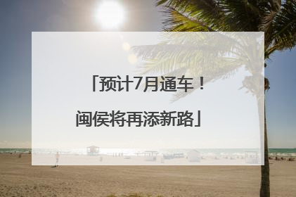 预计7月通车！闽侯将再添新路
