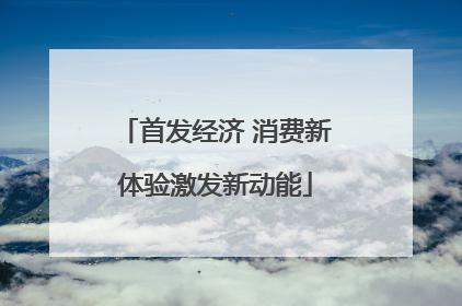 首发经济 消费新体验激发新动能