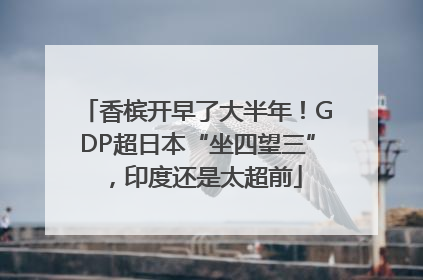 香槟开早了大半年！GDP超日本“坐四望三”，印度还是太超前