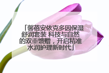 馨蓓安依克多因保湿舒润套装 科技与自然的双重馈赠，开启精准水润护理新时代