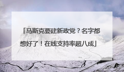 马斯克要建新政党？名字都想好了！在线支持率超八成