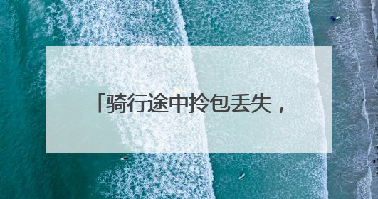 骑行途中拎包丢失，警民携手快速寻回
