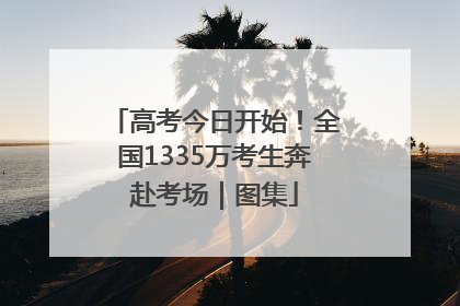 高考今日开始！全国1335万考生奔赴考场｜图集
