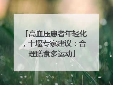 高血压患者年轻化，十堰专家建议：合理膳食多运动