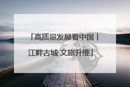 高质量发展看中国丨江畔古城 文旅升维
