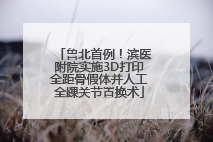 鲁北首例！滨医附院实施3D打印全距骨假体并人工全踝关节置换术