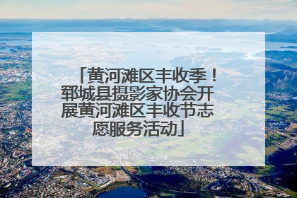 黄河滩区丰收季！郓城县摄影家协会开展黄河滩区丰收节志愿服务活动