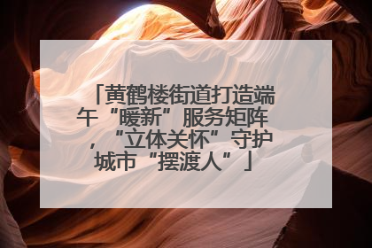 黄鹤楼街道打造端午“暖新”服务矩阵，“立体关怀”守护城市“摆渡人”