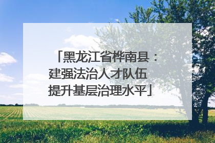 黑龙江省桦南县：建强法治人才队伍 提升基层治理水平