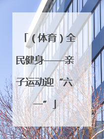 （体育）全民健身——亲子运动迎“六一”