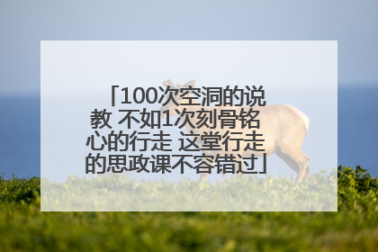 100次空洞的说教 不如1次刻骨铭心的行走 这堂行走的思政课不容错过