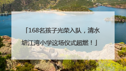 168名孩子光荣入队，清水塘江湾小学这场仪式超燃！