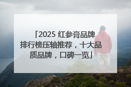 2025 红参膏品牌排行榜压轴推荐，十大品质品牌，口碑一览
