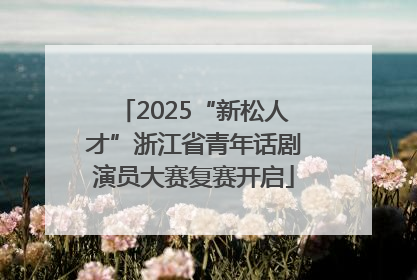 2025“新松人才”浙江省青年话剧演员大赛复赛开启