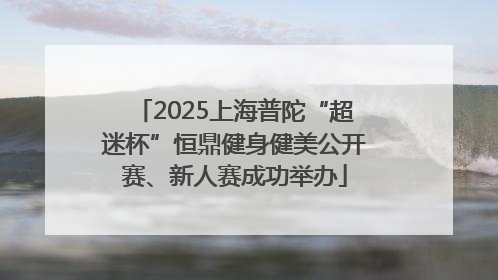 2025上海普陀“超迷杯”恒鼎健身健美公开赛、新人赛成功举办