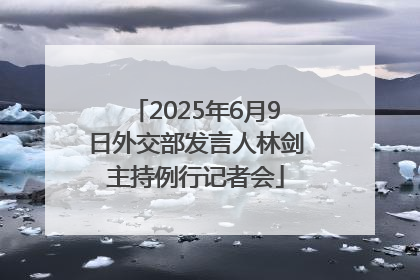 2025年6月9日外交部发言人林剑主持例行记者会