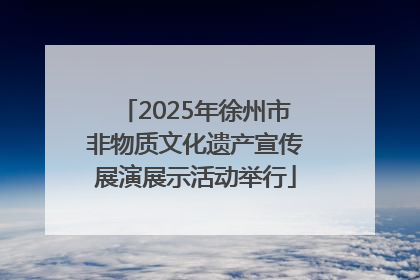 2025年徐州市非物质文化遗产宣传展演展示活动举行