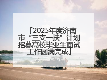 2025年度济南市“三支一扶”计划招募高校毕业生面试工作圆满完成