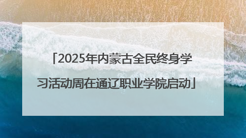 2025年内蒙古全民终身学习活动周在通辽职业学院启动