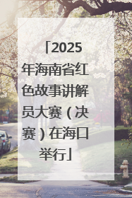 2025年海南省红色故事讲解员大赛（决赛）在海口举行