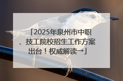 2025年泉州市中职、技工院校招生工作方案出台！权威解读→