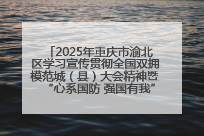 2025年重庆市渝北区学习宣传贯彻全国双拥模范城（县）大会精神暨“心系国防 强国有我”国防教育活动