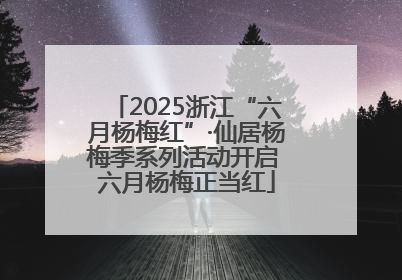 2025浙江“六月杨梅红”·仙居杨梅季系列活动开启 六月杨梅正当红