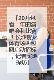 20万包看一年的演唱会和比赛！长沙贺龙体育场两包厢启动招标，记者实地探访