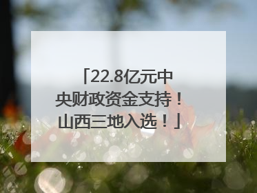 22.8亿元中央财政资金支持！山西三地入选！