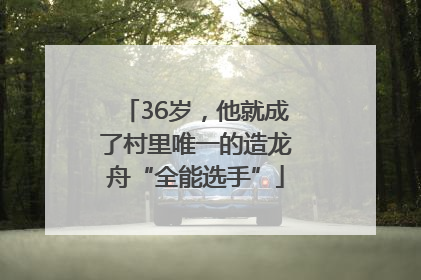 36岁，他就成了村里唯一的造龙舟“全能选手”