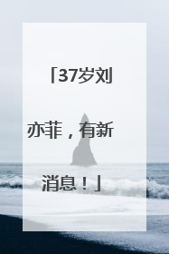 37岁刘亦菲，有新消息！