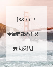 38.7℃！全福建都热！又要大反转