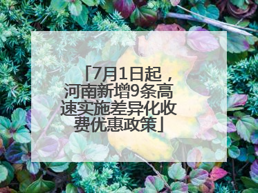 7月1日起，河南新增9条高速实施差异化收费优惠政策