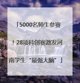 5000名师生参赛！28项科创赛激发河南学生“最强大脑”