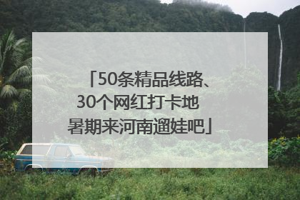 50条精品线路、30个网红打卡地 暑期来河南遛娃吧