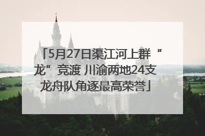 5月27日渠江河上群“龙”竞渡 川渝两地24支龙舟队角逐最高荣誉
