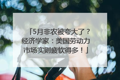 5月非农被夸大了？经济学家：美国劳动力市场实则疲软得多！